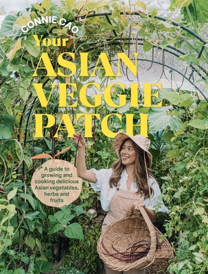 Your Asian Veggie Patch: A Guide to Growing and Cooking Delicious Asian Vegetables, Herbs and Fruits by Cao, Connie