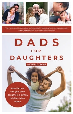 Dads for Daughters: How Fathers Can Give Their Daughters a Better, Brighter, Fairer, Future by Travis, Michelle