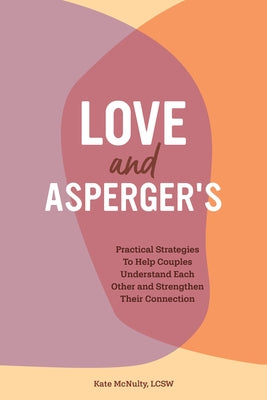 Love and Asperger's: Practical Strategies to Help Couples Understand Each Other and Strengthen Their Connection by McNulty, Kate