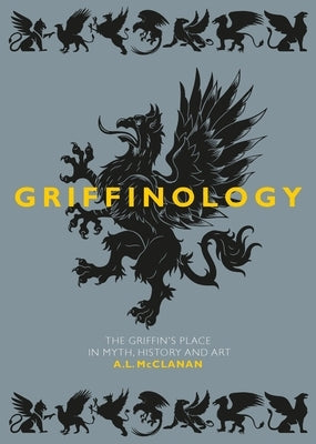 Griffinology: The Griffin's Place in Myth, History and Art by McClanan, A. L.