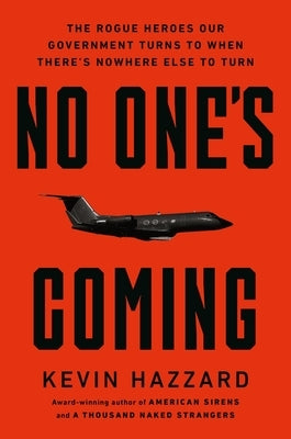 No One's Coming: The Rogue Heroes Our Government Turns to When There's Nowhere Else to Turn by Hazzard, Kevin
