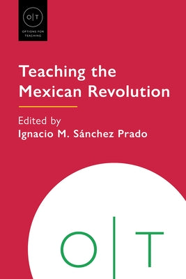 Teaching the Mexican Revolution by SÃ¡nchez Prado, Ignacio M.