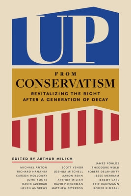 Up from Conservatism: Revitalizing the Right After a Generation of Decay by Milikh, Arthur