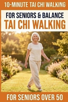 10-Minute Tai Chi Walking for Seniors: A Simple 28-Day Programme for Improved Balance, Healthy Weight Management, and Lasting Independence by Publishing, Tai Chi