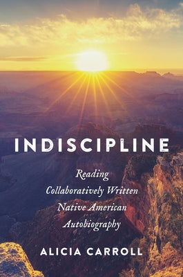 Indiscipline: Reading Collaboratively Written Native American Autobiography by Carroll, Alicia