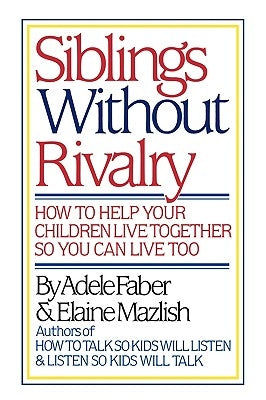 Siblings Without Rivalry: How to Help Your Children Live Together So You Can Live Too by Faber, Adele