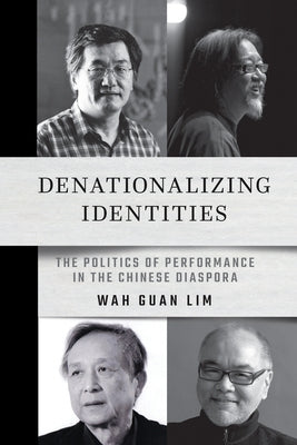 Denationalizing Identities: The Politics of Performance in the Chinese Diaspora by Lim, Wah Guan