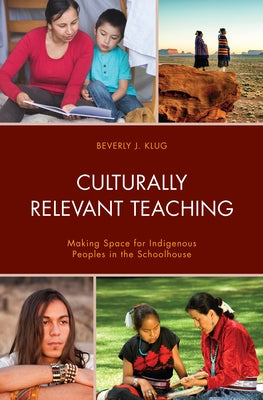 Culturally Relevant Teaching: Making Space for Indigenous Peoples in the Schoolhouse by Klug, Beverly J.