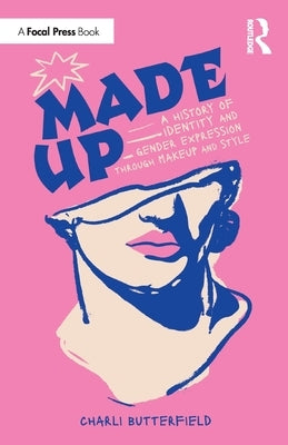 Made Up: A History of Identity and Gender Expression Through Makeup and Style by Butterfield, Charli
