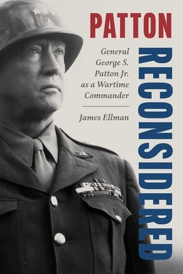 Patton Reconsidered: General George S. Patton Jr. as a Wartime Commander by Ellman, James