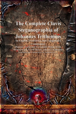 The Complete Clavis Steganographia of Johannes Trithemius: An English Translation and Comparative Commentary by Trithemius, Johannes