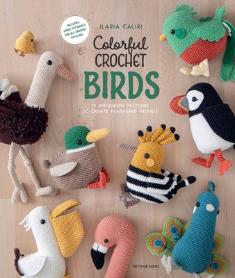 Colorful Crochet Birds: 19 Amigurumi Patterns to Create Feathered Friends by Caliri, Ilaria