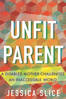 Unfit Parent (LARGE PRINT EDITION): A Disabled Mother Challenges an Inaccessible World by Slice, Jessica