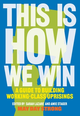 This Is How We Win: A Guide to Building Working-Class Uprisings by Strong, May Day