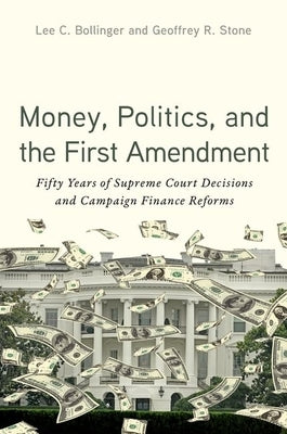 Money, Politics, and the First Amendment: Fifty Years of Supreme Court Decisions and Campaign Finance Reforms by Bollinger, Lee C.