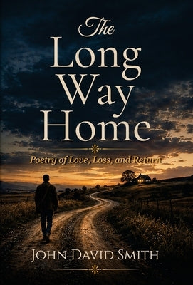The Long Way Home: Poetry of Love, Loss, and Return by Smith, John D.