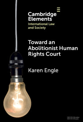 Toward an Abolitionist Human Rights Court: Rethinking Responses to Gendered and Racialized Violence by Engle, Karen