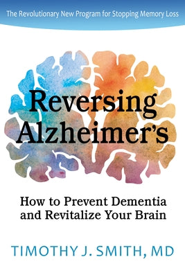 Reversing Alzheimer's: How to Prevent Dementia and Revitalize Your Brain by Smith, Timothy J., MD