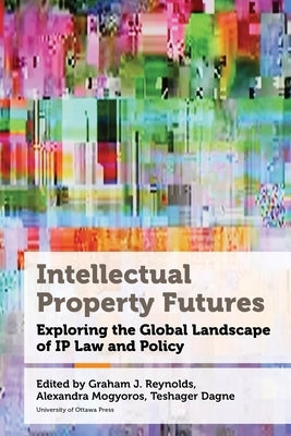 Intellectual Property Futures: Exploring the Global Landscape of IP Law and Policy by Reynolds, Graham J.