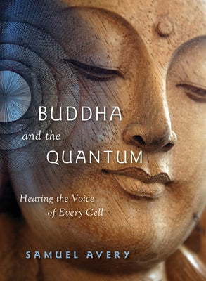 The Buddha and the Quantum: Hearing the Voice of Every Cell by Avery, Samuel