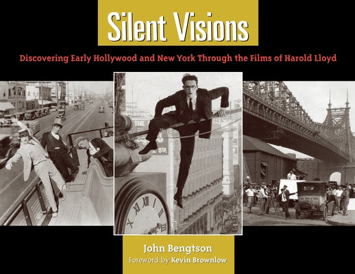 Silent Visions: Discovering Early Hollywood and New York Through the Films of Harold Lloyd by Bengtson, John