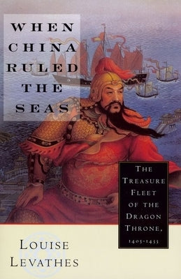 When China Ruled the Seas: The Treasure Fleet of the Dragon Throne, 1405-1433 (Revised) by Levathes, Louise