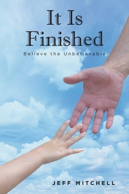 It Is Finished: Believe the Unbelievable by Mitchell, Jeff