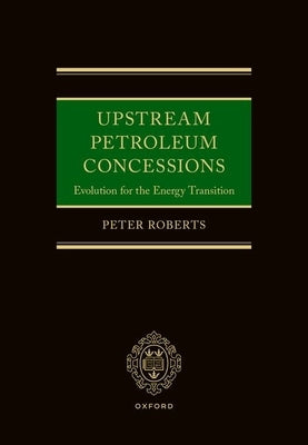 Upstream Petroleum Concessions: Evolution for the Energy Transition by Roberts, Peter