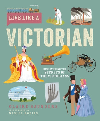 Live Like a Victorian: Discovering the Secrets of the Victorians by Saunders, Claire
