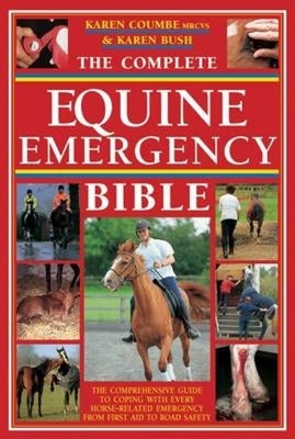 The Complete Equine Emergency Bible: The Comprehensive Guide to Coping with Every Horse Related Emergency from First Aid to Road Safety by Coumbe, Karen