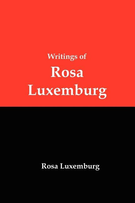 Writings of Rosa Luxemburg: Reform or Revolution, the National Question, and Other Essays by Luxemburg, Rosa