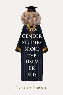 How Gender Studies Broke the University by Burack, Cynthia
