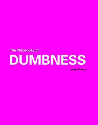 The Philosophy of Dumbness by Choma, Joseph