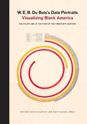 W. E. B. Du Bois's Data Portraits: Visualizing Black America by The W. E. B. Du Bois Center at the Unive