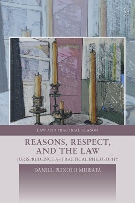 Reasons, Respect, and the Law: Jurisprudence as Practical Philosophy by Murata, Daniel Peixoto