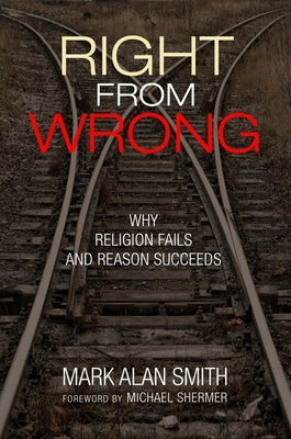 Right from Wrong: Why Religion Fails and Reason Succeeds by Smith, Mark Alan