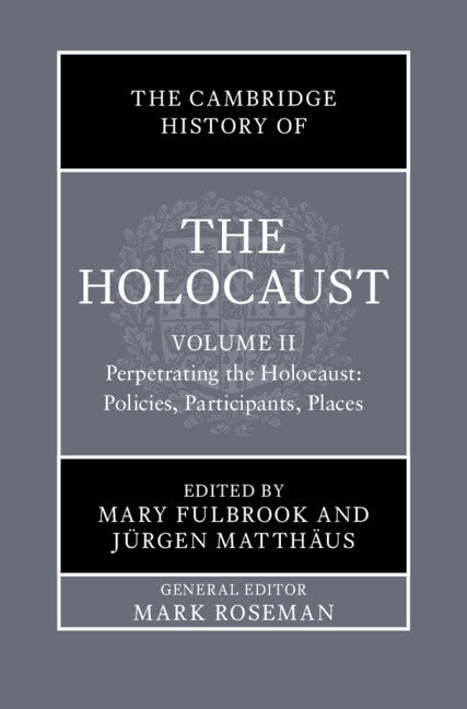 The Cambridge History of the Holocaust: Volume 2, Perpetrating the Holocaust: Policies, Participants, Places by Fulbrook, Mary