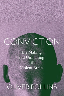 Conviction: The Making and Unmaking of the Violent Brain by Rollins, Oliver