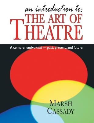 Introduction To: The Art of Theatre: A Comprehensive Text -- Past, Present and Future by Cassady, Marsh