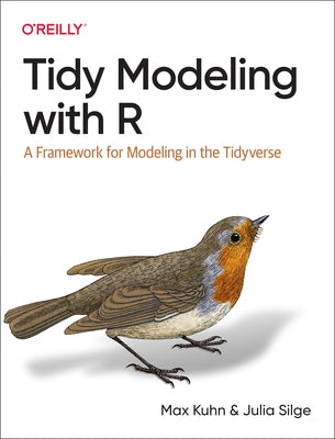 Tidy Modeling with R: A Framework for Modeling in the Tidyverse by Kuhn, Max