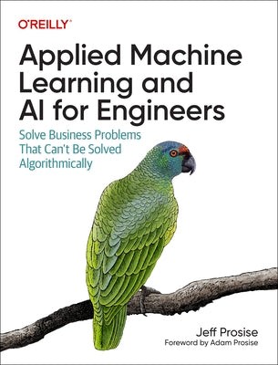 Applied Machine Learning and AI for Engineers: Solve Business Problems That Can't Be Solved Algorithmically by Prosise, Jeff