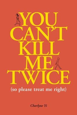 You Can't Kill Me Twice: (So Please Treat Me Right) by Yi, Charlyne