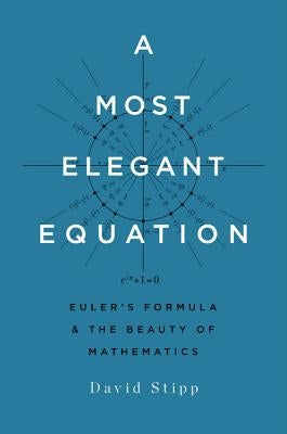 Most Elegant Equation: Euler's Formula and the Beauty of Mathematics by Stipp, David