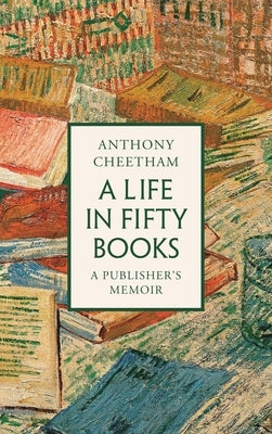 A Life in 50 Books: A Publisher's Memoir by Cheetham, Anthony