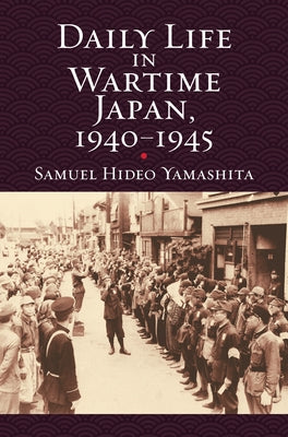 Daily Life in Wartime Japan, 1940-1945 by Yamashita, Samuel Hideo