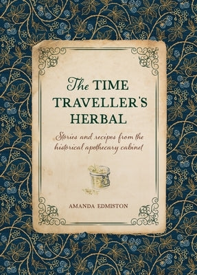 The Time Traveller's Herbal: An Historical Handbook for the Budding Apothecary by Edmiston, Amanda