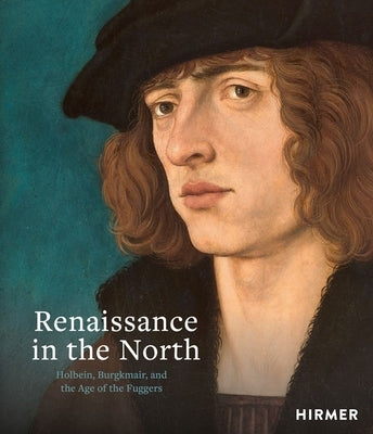 Renaissance in the North: Holbein, Burgkmair, and the Age of the Fuggers by Messling, Guido