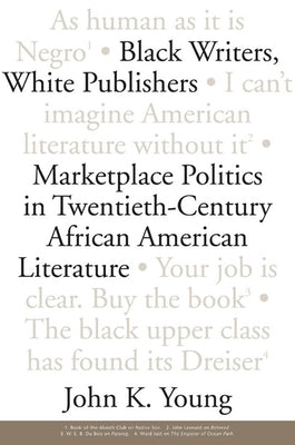 Black Writers, White Publishers: Marketplace Politics in Twentieth- Century African American Literature by Young, John K.