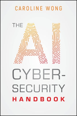 The AI Cybersecurity Handbook by Wong, Caroline