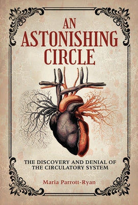 An Astonishing Circle: The Discovery and Denial of the Circulatory System by Parrott-Ryan, Maria